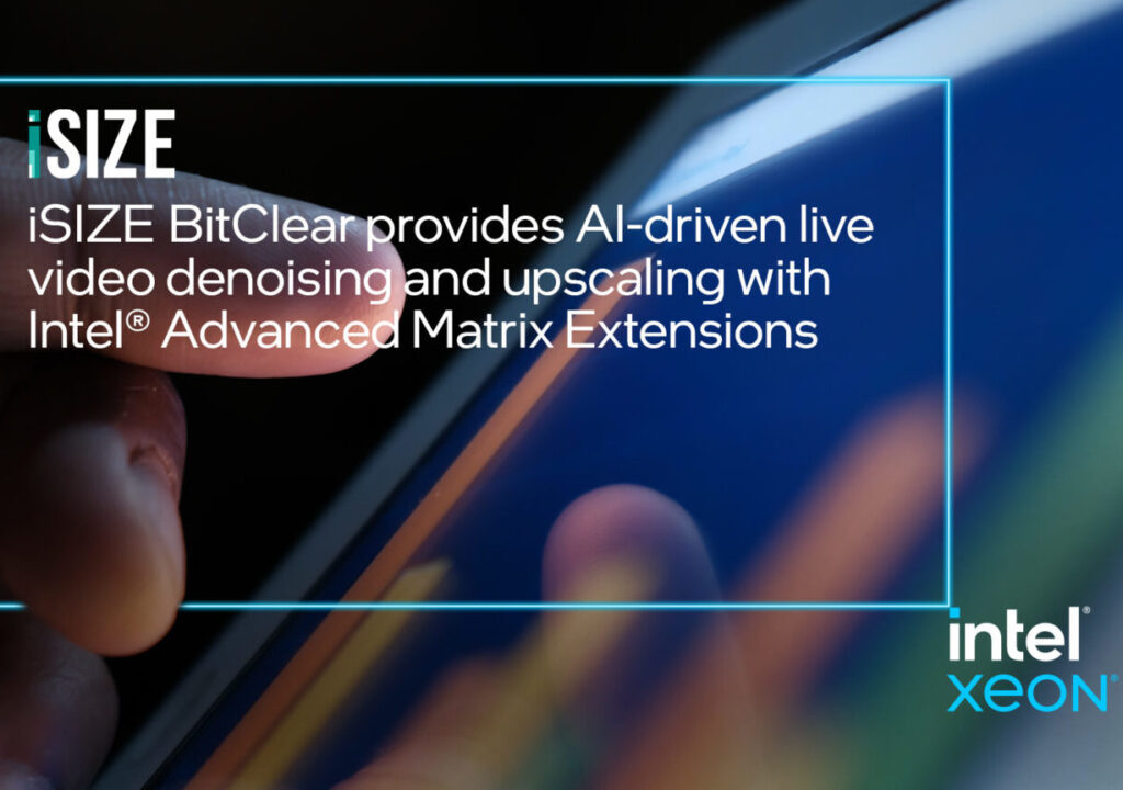 iSIZE BitClear achieves AI-driven live video denoising and upscaling up to 4K with Intel Advanced Matrix Extensions